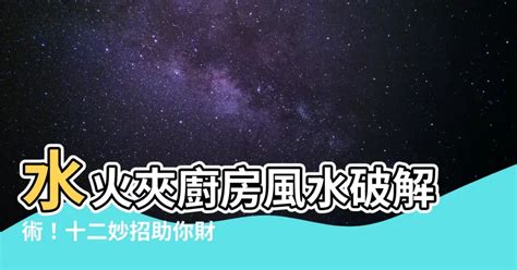 廚房 水火夾|【廚房 水火夾】廚房水火夾糾結？聰明佈置讓財運延綿不絕！